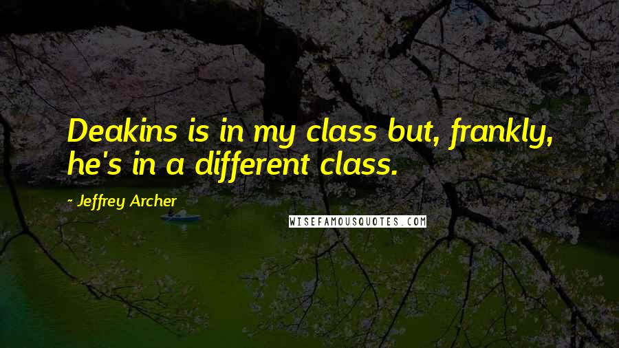 Jeffrey Archer quotes: Deakins is in my class but, frankly, he's in a different class.