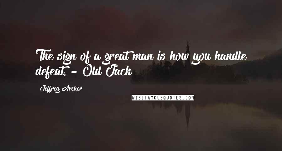 Jeffrey Archer quotes: The sign of a great man is how you handle defeat. - Old Jack