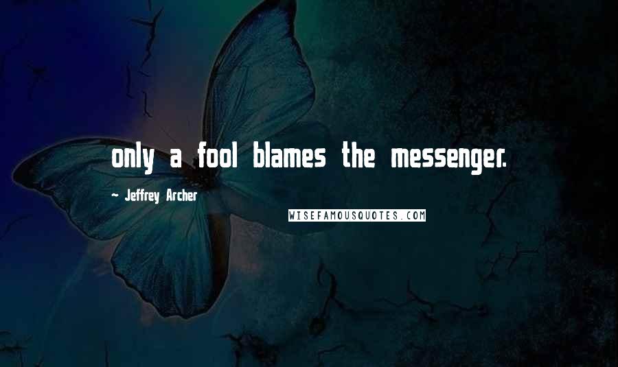 Jeffrey Archer quotes: only a fool blames the messenger.