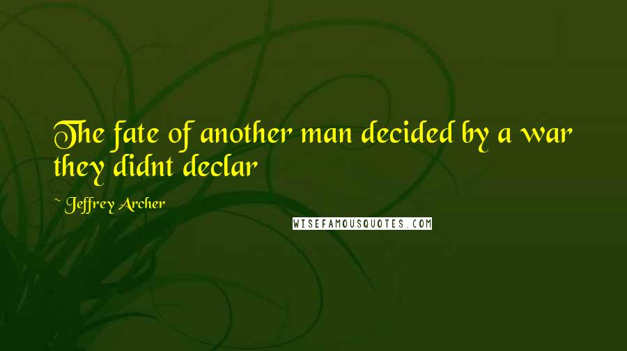 Jeffrey Archer quotes: The fate of another man decided by a war they didnt declar