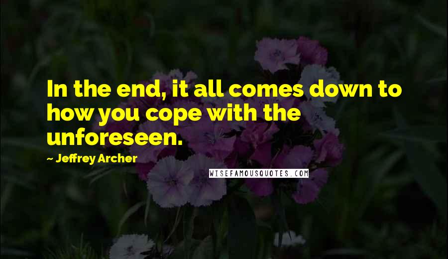 Jeffrey Archer quotes: In the end, it all comes down to how you cope with the unforeseen.