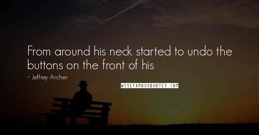 Jeffrey Archer quotes: From around his neck started to undo the buttons on the front of his