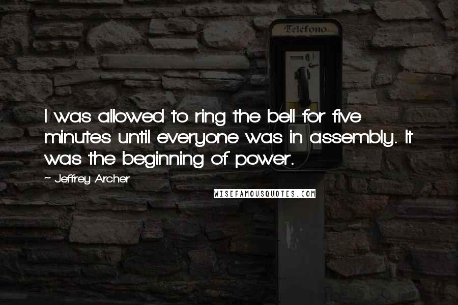 Jeffrey Archer quotes: I was allowed to ring the bell for five minutes until everyone was in assembly. It was the beginning of power.