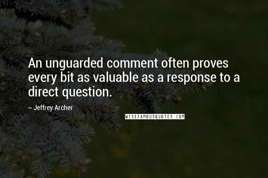 Jeffrey Archer quotes: An unguarded comment often proves every bit as valuable as a response to a direct question.