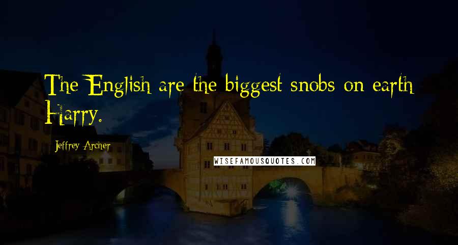 Jeffrey Archer quotes: The English are the biggest snobs on earth Harry.