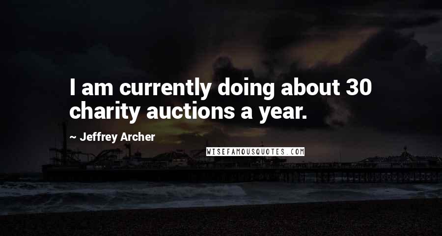 Jeffrey Archer quotes: I am currently doing about 30 charity auctions a year.