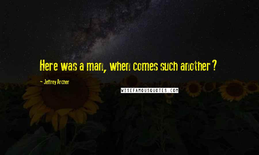 Jeffrey Archer quotes: Here was a man, when comes such another?