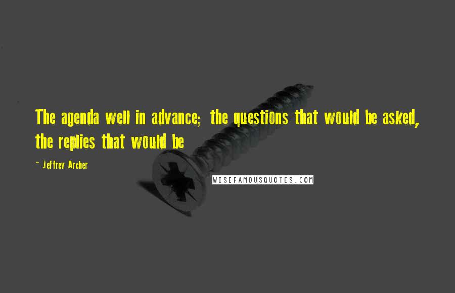 Jeffrey Archer quotes: The agenda well in advance; the questions that would be asked, the replies that would be