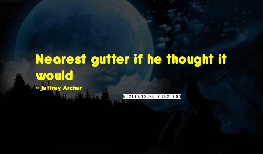 Jeffrey Archer quotes: Nearest gutter if he thought it would