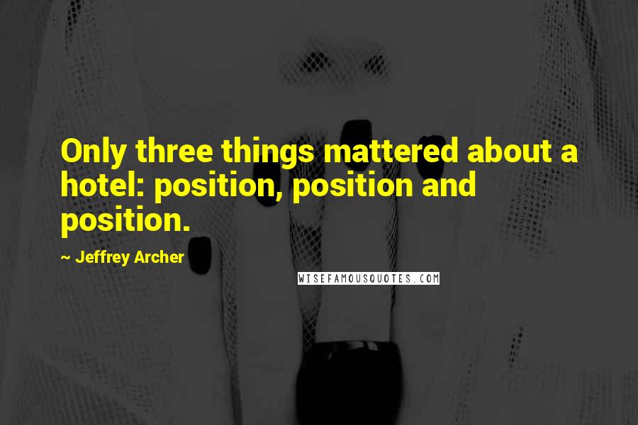 Jeffrey Archer quotes: Only three things mattered about a hotel: position, position and position.