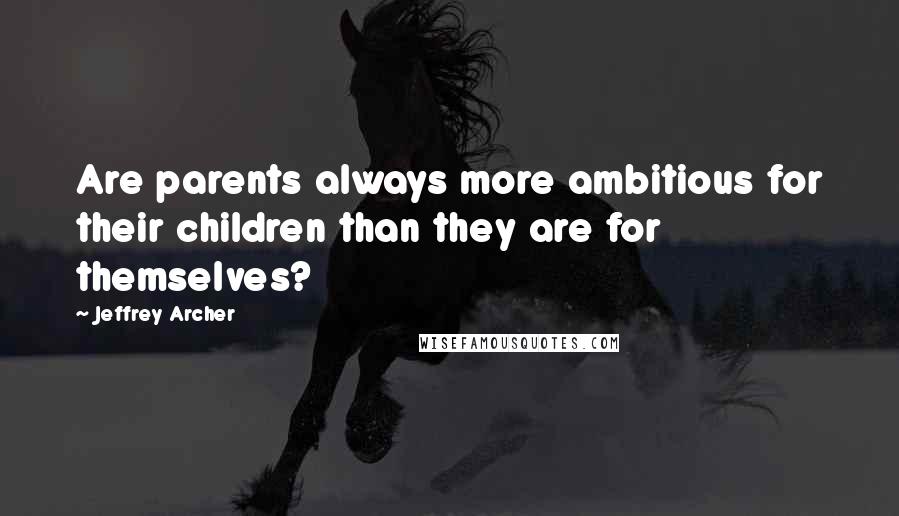 Jeffrey Archer quotes: Are parents always more ambitious for their children than they are for themselves?