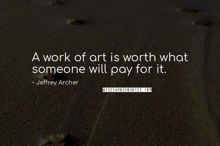 Jeffrey Archer quotes: A work of art is worth what someone will pay for it.