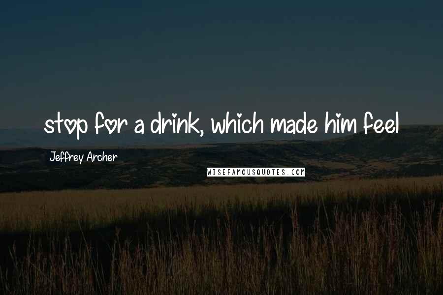 Jeffrey Archer quotes: stop for a drink, which made him feel