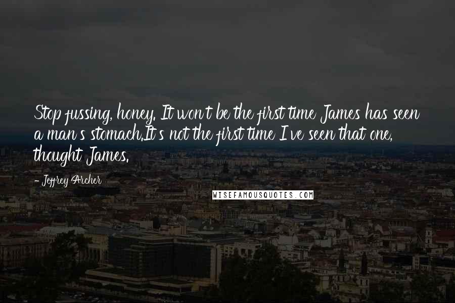 Jeffrey Archer quotes: Stop fussing, honey. It won't be the first time James has seen a man's stomach.It's not the first time I've seen that one, thought James.