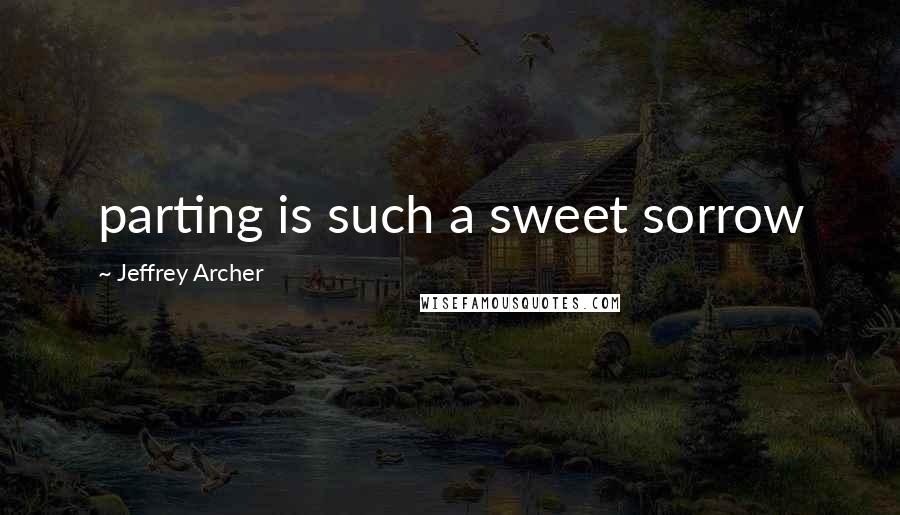 Jeffrey Archer quotes: parting is such a sweet sorrow