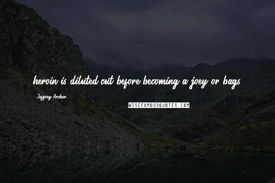 Jeffrey Archer quotes: heroin is diluted/cut before becoming a joey or bags.