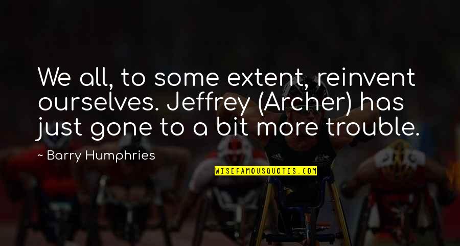 Jeffrey Archer Quotes By Barry Humphries: We all, to some extent, reinvent ourselves. Jeffrey Jeffrey Archer Quotes By Barry Humphries: We all, to some extent, reinvent ourselves. Jeffrey