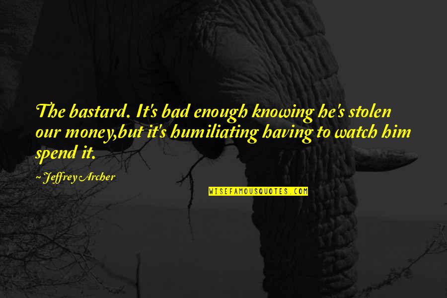 Jeffrey Archer Quotes By Jeffrey Archer: The bastard. It's bad enough knowing he's stolen Jeffrey Archer Quotes By Jeffrey Archer: The bastard. It's bad enough knowing he's stolen