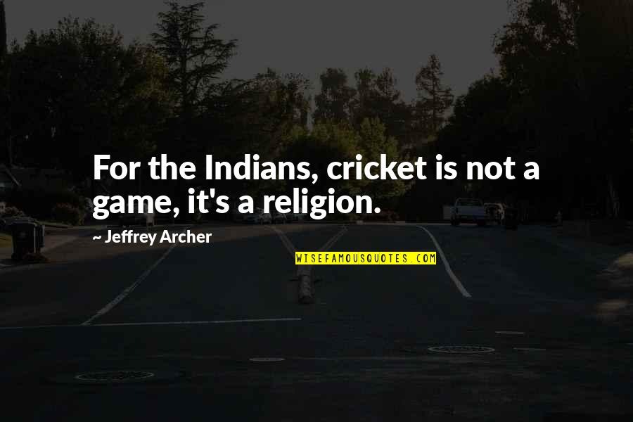 Jeffrey Archer Quotes By Jeffrey Archer: For the Indians, cricket is not a game, Jeffrey Archer Quotes By Jeffrey Archer: For the Indians, cricket is not a game,