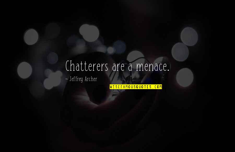 Jeffrey Archer Quotes By Jeffrey Archer: Chatterers are a menace. Jeffrey Archer Quotes By Jeffrey Archer: Chatterers are a menace.