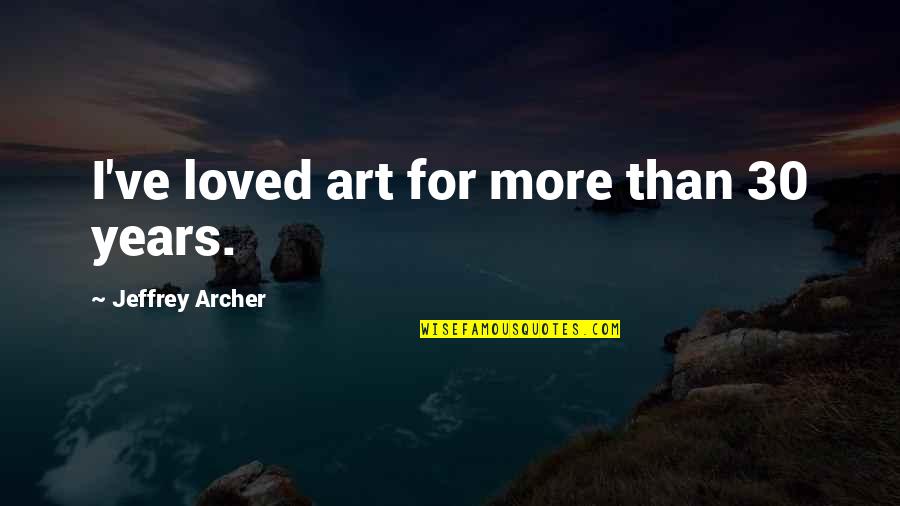 Jeffrey Archer Quotes By Jeffrey Archer: I've loved art for more than 30 years. Jeffrey Archer Quotes By Jeffrey Archer: I've loved art for more than 30 years.