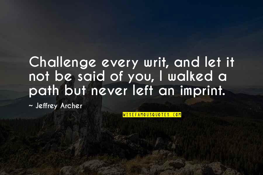 Jeffrey Archer Quotes By Jeffrey Archer: Challenge every writ, and let it not be Jeffrey Archer Quotes By Jeffrey Archer: Challenge every writ, and let it not be