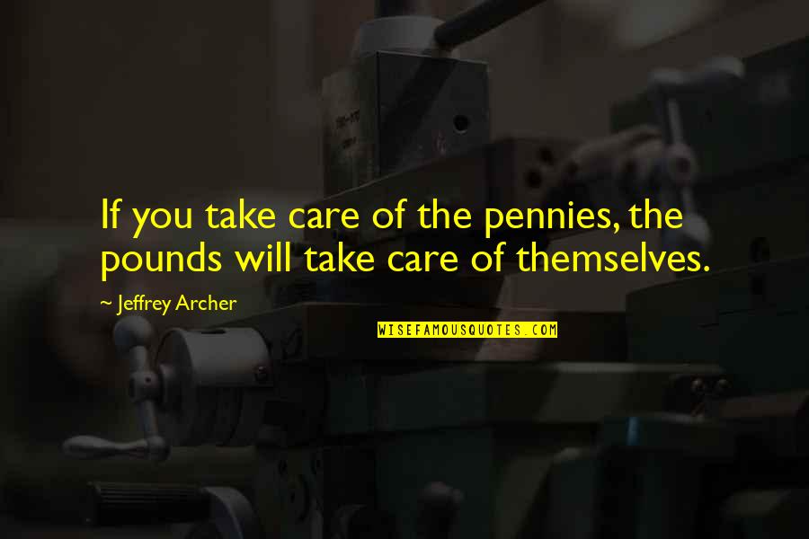 Jeffrey Archer Quotes By Jeffrey Archer: If you take care of the pennies, the