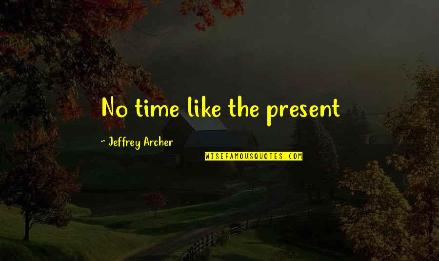 Jeffrey Archer Quotes By Jeffrey Archer: No time like the present Jeffrey Archer Quotes By Jeffrey Archer: No time like the present