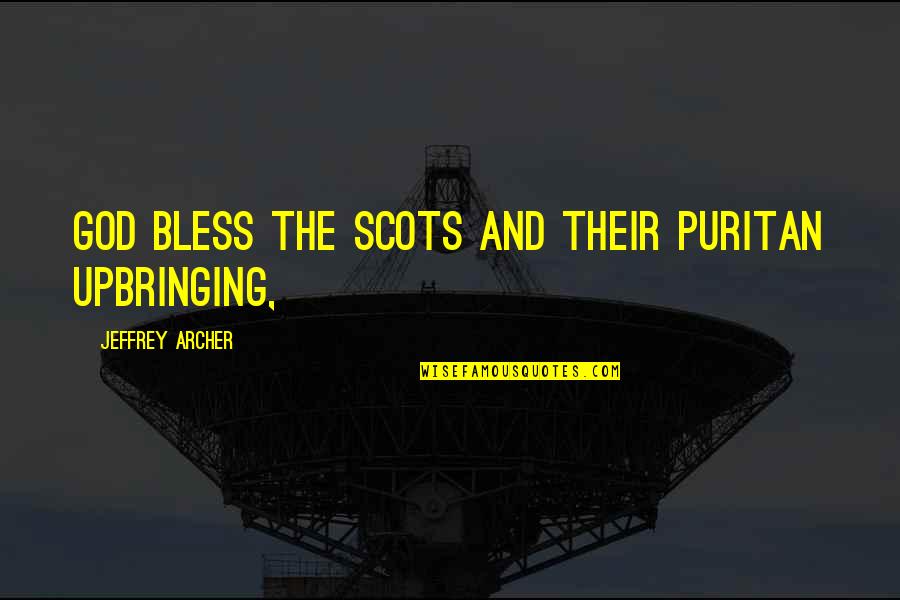 Jeffrey Archer Quotes By Jeffrey Archer: God bless the Scots and their puritan upbringing, Jeffrey Archer Quotes By Jeffrey Archer: God bless the Scots and their puritan upbringing,