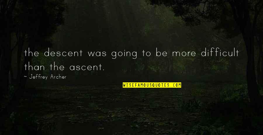 Jeffrey Archer Quotes By Jeffrey Archer: the descent was going to be more difficult Jeffrey Archer Quotes By Jeffrey Archer: the descent was going to be more difficult