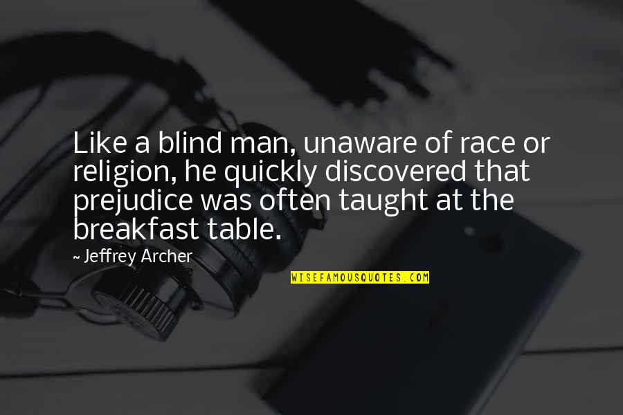 Jeffrey Archer Quotes By Jeffrey Archer: Like a blind man, unaware of race or Jeffrey Archer Quotes By Jeffrey Archer: Like a blind man, unaware of race or