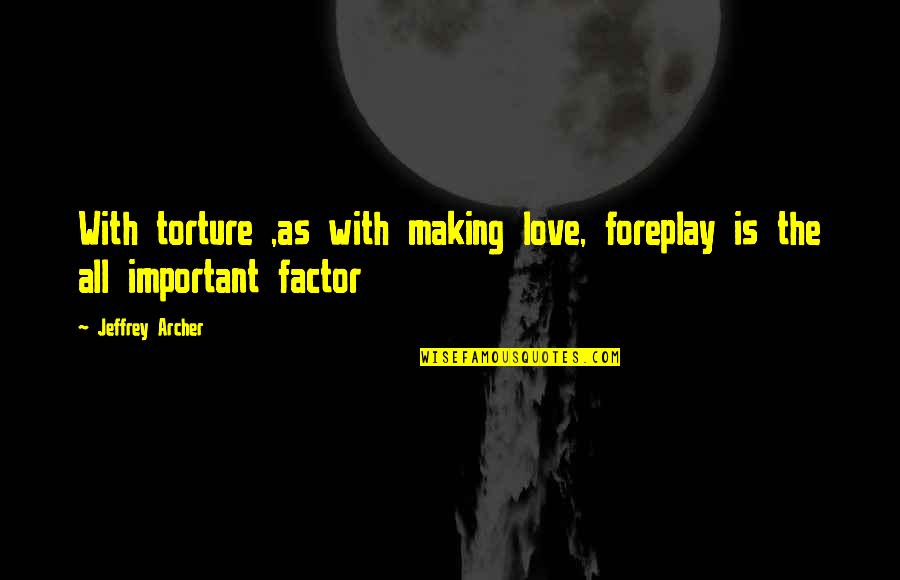 Jeffrey Archer Quotes By Jeffrey Archer: With torture ,as with making love, foreplay is