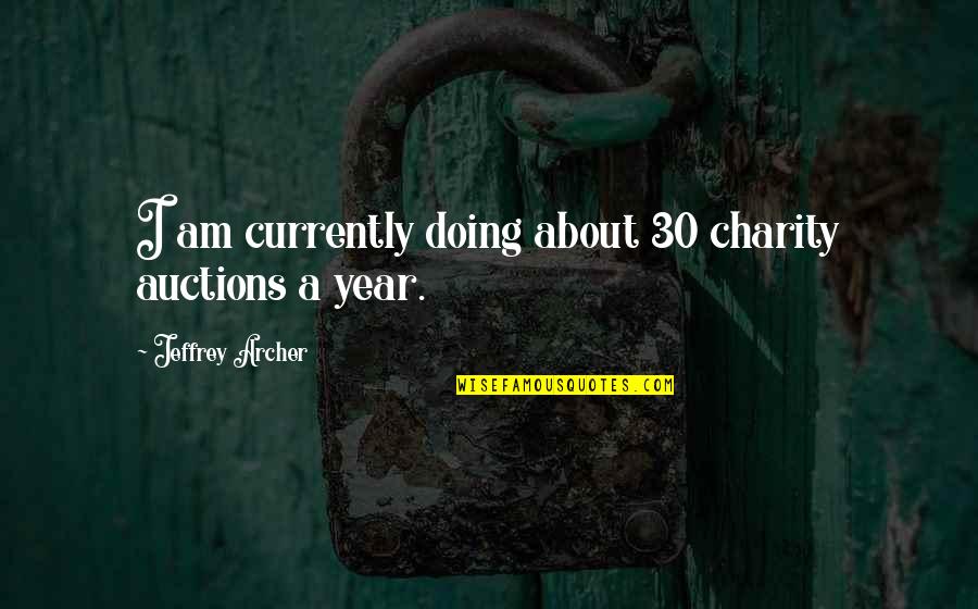 Jeffrey Archer Quotes By Jeffrey Archer: I am currently doing about 30 charity auctions Jeffrey Archer Quotes By Jeffrey Archer: I am currently doing about 30 charity auctions