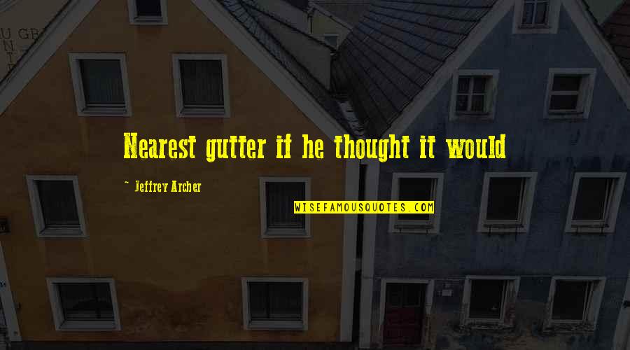 Jeffrey Archer Quotes By Jeffrey Archer: Nearest gutter if he thought it would Jeffrey Archer Quotes By Jeffrey Archer: Nearest gutter if he thought it would