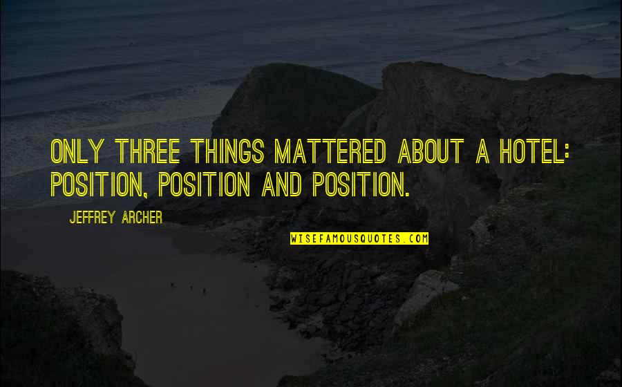 Jeffrey Archer Quotes By Jeffrey Archer: Only three things mattered about a hotel: position,