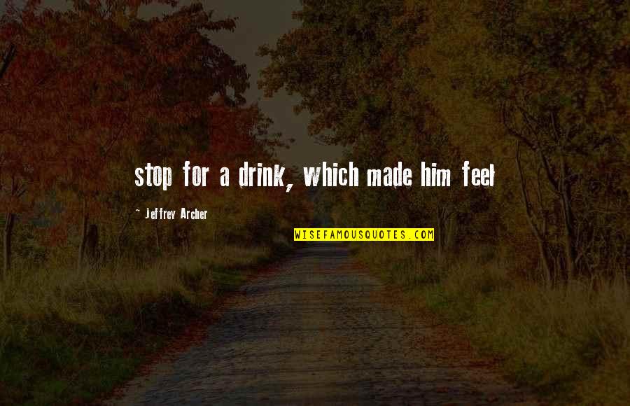 Jeffrey Archer Quotes By Jeffrey Archer: stop for a drink, which made him feel Jeffrey Archer Quotes By Jeffrey Archer: stop for a drink, which made him feel