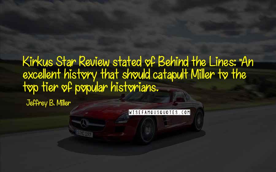 Jeffrey B. Miller quotes: Kirkus Star Review stated of Behind the Lines: "An excellent history that should catapult Miller to the top tier of popular historians.