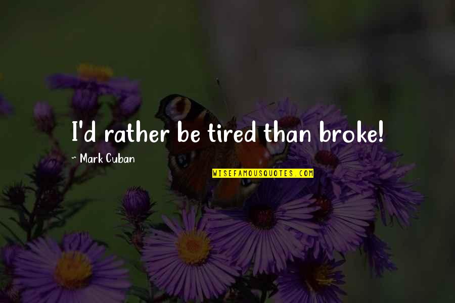 Jeffrey Barnett Quotes By Mark Cuban: I'd rather be tired than broke! Jeffrey Barnett Quotes By Mark Cuban: I'd rather be tired than broke!