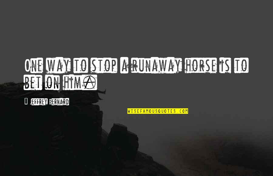 Jeffrey Bernard Quotes By Jeffrey Bernard: One way to stop a runaway horse is Jeffrey Bernard Quotes By Jeffrey Bernard: One way to stop a runaway horse is