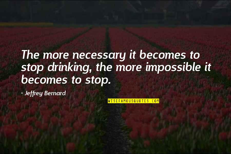 Jeffrey Bernard Quotes By Jeffrey Bernard: The more necessary it becomes to stop drinking, Jeffrey Bernard Quotes By Jeffrey Bernard: The more necessary it becomes to stop drinking,