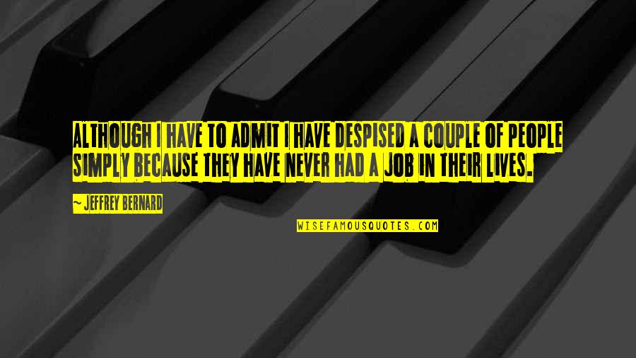 Jeffrey Bernard Quotes By Jeffrey Bernard: Although I have to admit I have despised Jeffrey Bernard Quotes By Jeffrey Bernard: Although I have to admit I have despised