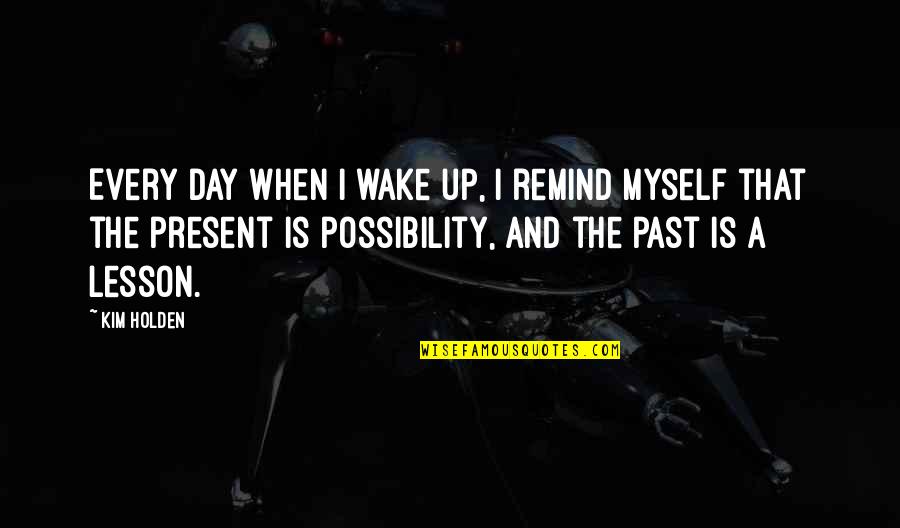 Jeffrey Bernard Quotes By Kim Holden: Every day when I wake up, I remind Jeffrey Bernard Quotes By Kim Holden: Every day when I wake up, I remind