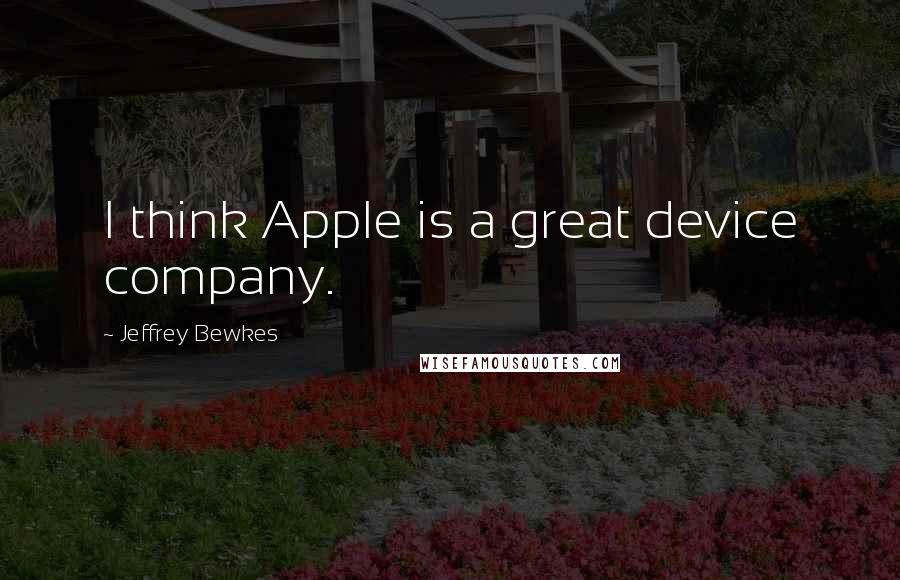 Jeffrey Bewkes quotes: I think Apple is a great device company.