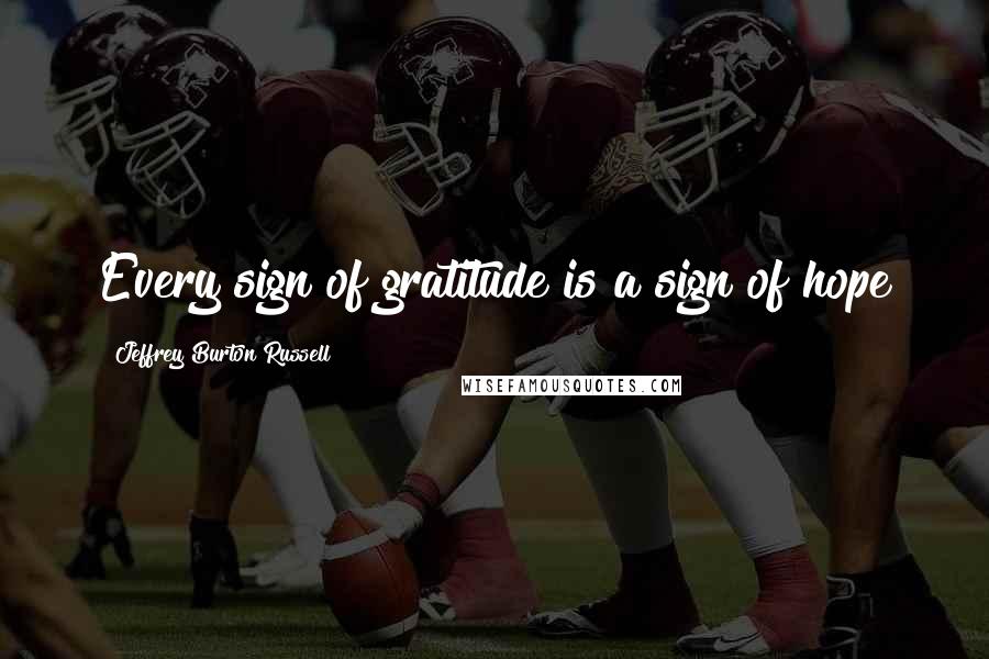 Jeffrey Burton Russell quotes: Every sign of gratitude is a sign of hope