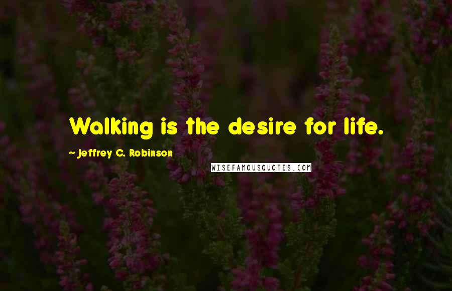 Jeffrey C. Robinson quotes: Walking is the desire for life.