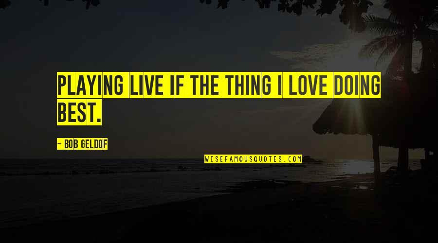 Jeffrey Cheah Quotes By Bob Geldof: Playing live if the thing I love doing