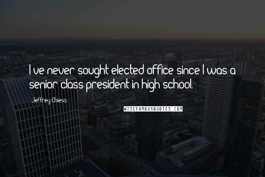 Jeffrey Chiesa quotes: I've never sought elected office since I was a senior class president in high school.