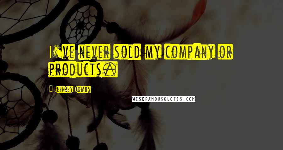 Jeffrey Combs quotes: I've never sold my company or products.