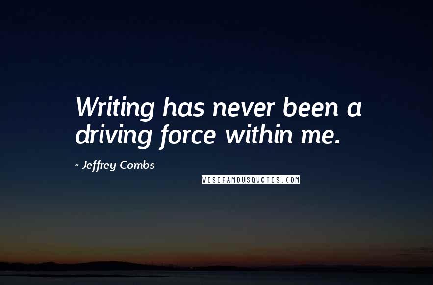 Jeffrey Combs quotes: Writing has never been a driving force within me.