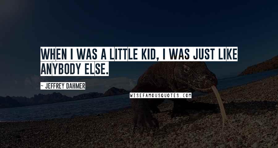 Jeffrey Dahmer quotes: When I was a little kid, I was just like anybody else.